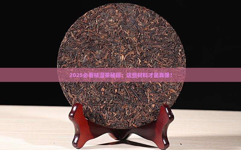 2025必看祛湿茶秘籍：这些材料才是真像！