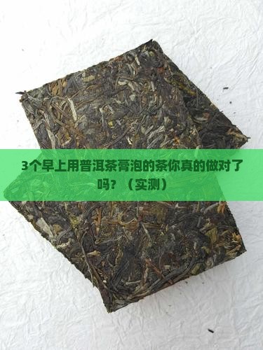 3个早上用普洱茶膏泡的茶你真的做对了吗？（实测）