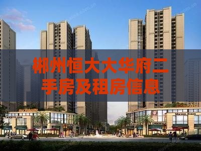郴州恒大大华府二手房及租房信息
